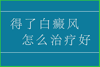 得了白癜风怎么治疗好