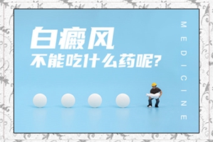 贵阳市白癜风医院：白斑初期治疗不能吃什么药